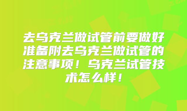 去乌克兰做试管前要做好准备附去乌克兰做试管的注意事项!乌克兰试管技术怎么样!