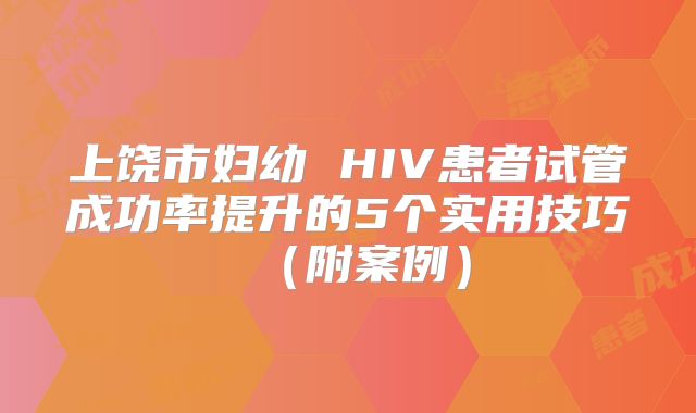 上饶市妇幼 HIV患者试管成功率提升的5个实用技巧（附案例）