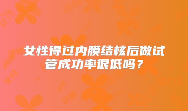 女性得过内膜结核后做试管成功率很低吗？