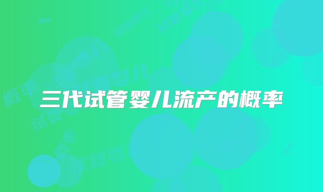三代试管婴儿流产的概率