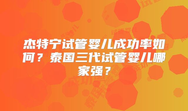 杰特宁试管婴儿成功率如何？泰国三代试管婴儿哪家强？