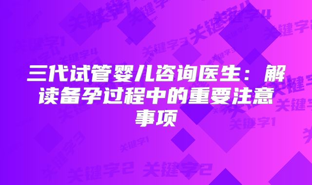 三代试管婴儿咨询医生：解读备孕过程中的重要注意事项