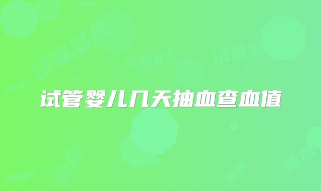 试管婴儿几天抽血查血值