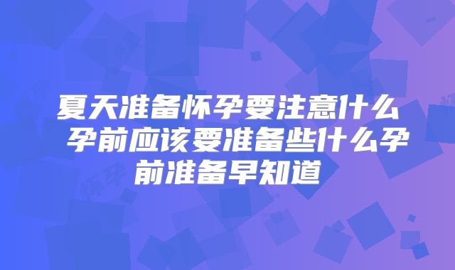 夏天准备怀孕要注意什么 孕前应该要准备些什么孕前准备早知道