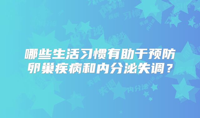 哪些生活习惯有助于预防卵巢疾病和内分泌失调？