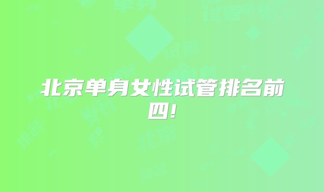 北京单身女性试管排名前四!