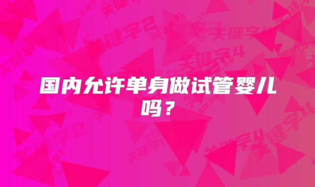 国内允许单身做试管婴儿吗？