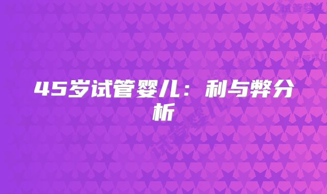 45岁试管婴儿:利与弊分析