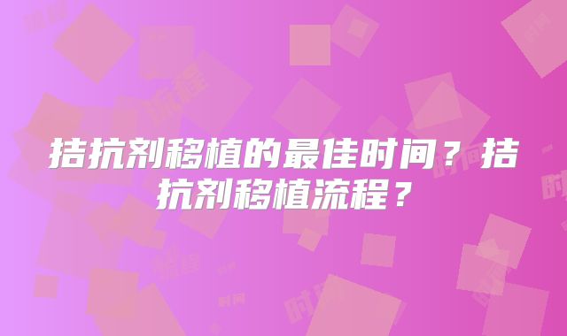 拮抗剂移植的最佳时间？拮抗剂移植流程？