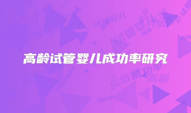高龄试管婴儿成功率研究