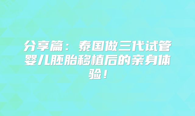 分享篇:泰国做三代试管婴儿胚胎移植后的亲身体验!