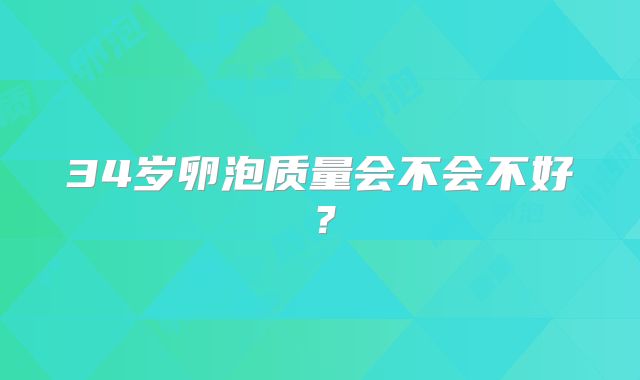 34岁卵泡质量会不会不好？