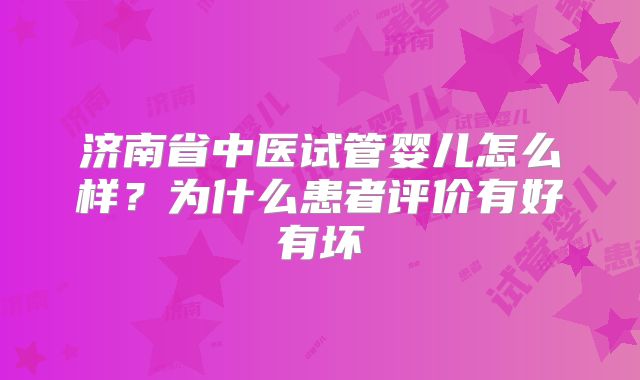 济南省中医试管婴儿怎么样?为什么患者评价有好有坏