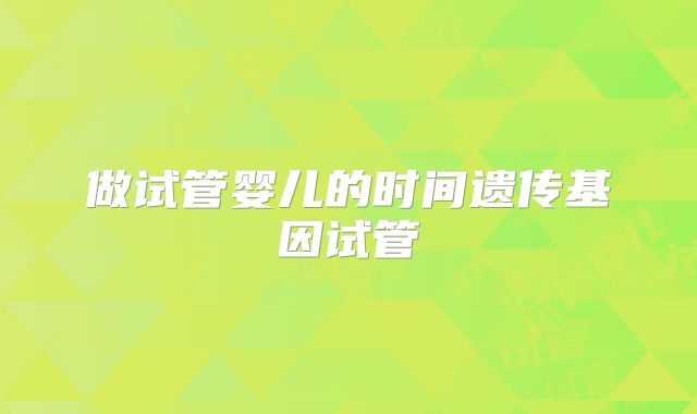 做试管婴儿的时间遗传基因试管
