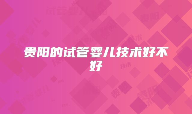 贵阳的试管婴儿技术好不好