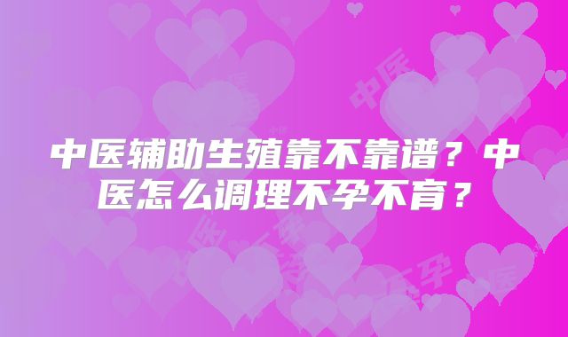 中医辅助生殖靠不靠谱？中医怎么调理不孕不育？