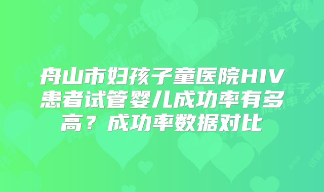 舟山市妇孩子童医院HIV患者试管婴儿成功率有多高?成功率数据对比