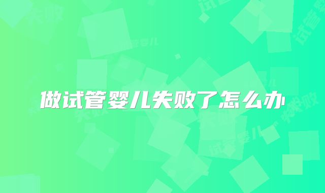 做试管婴儿失败了怎么办