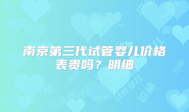 南京第三代试管婴儿价格表贵吗？明细