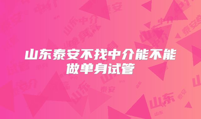 山东泰安不找中介能不能做单身试管