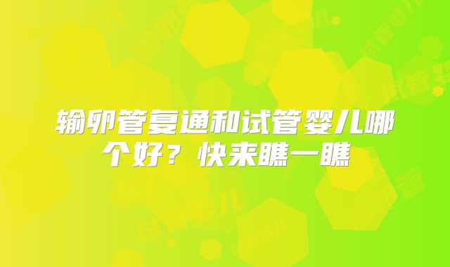 输卵管复通和试管婴儿哪个好？快来瞧一瞧