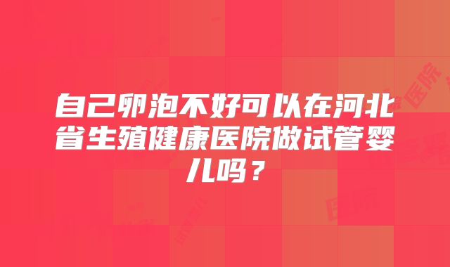 自己卵泡不好可以在河北省生殖健康医院做试管婴儿吗？