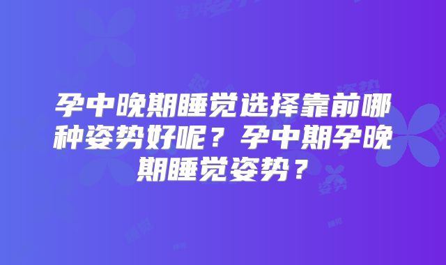 孕中晚期睡觉选择靠前哪种姿势好呢？孕中期孕晚期睡觉姿势？