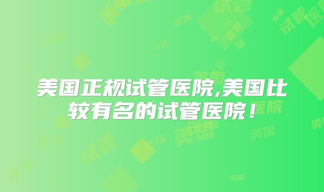 美国正规试管医院,美国比较有名的试管医院！