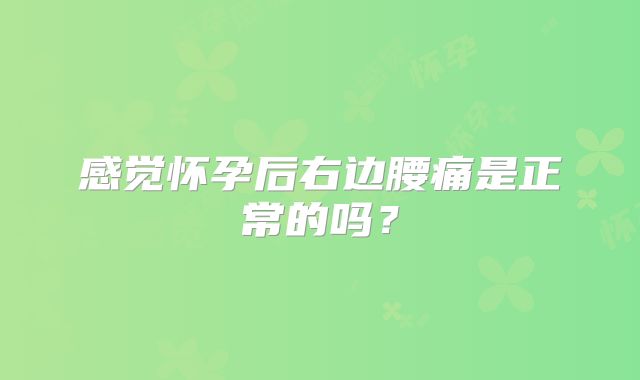 感觉怀孕后右边腰痛是正常的吗？
