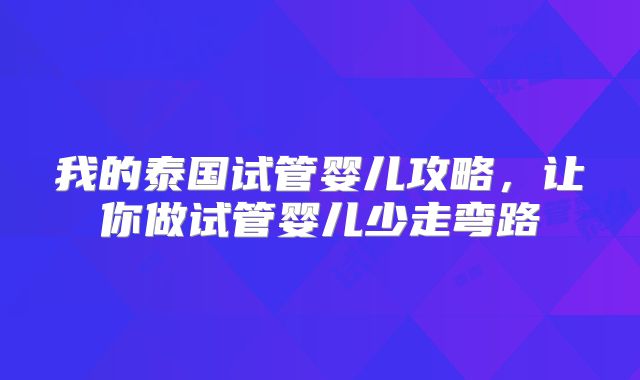 我的泰国试管婴儿攻略,让你做试管婴儿少走弯路