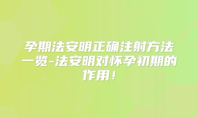孕期法安明正确注射方法一览-法安明对怀孕初期的作用!