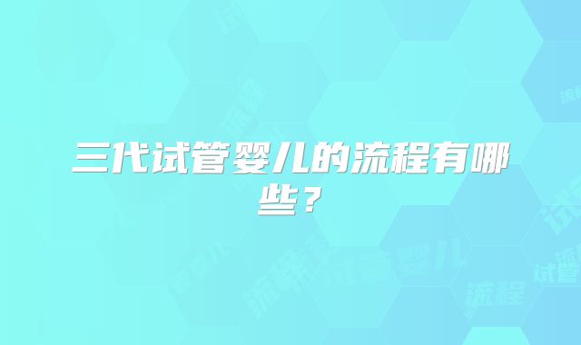 三代试管婴儿的流程有哪些？