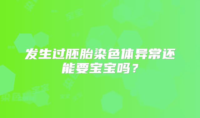 发生过胚胎染色体异常还能要宝宝吗？