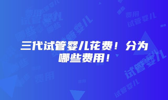 三代试管婴儿花费！分为哪些费用！