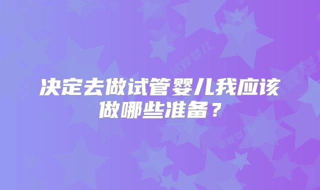 决定去做试管婴儿我应该做哪些准备?