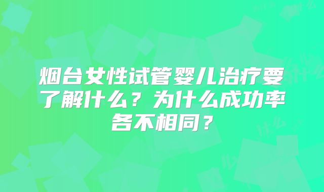 烟台女性试管婴儿治疗要了解什么？为什么成功率各不相同？