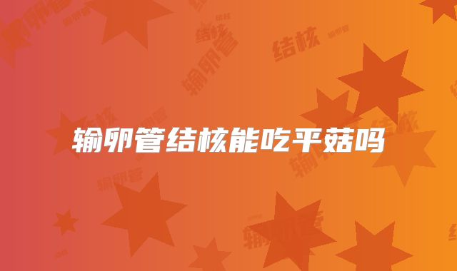 输卵管结核能吃平菇吗