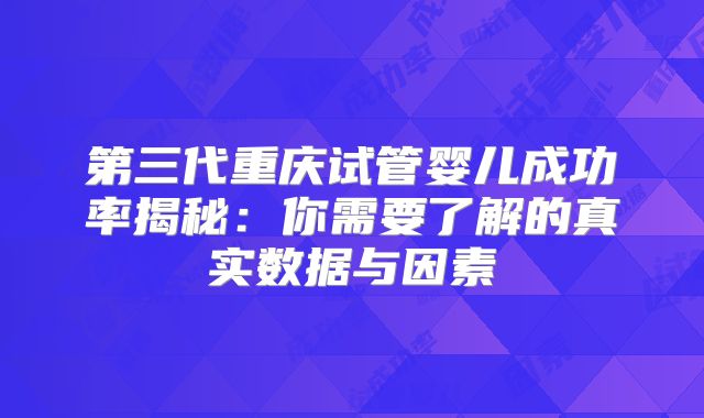 第三代重庆试管婴儿成功率揭秘:你需要了解的真实数据与因素