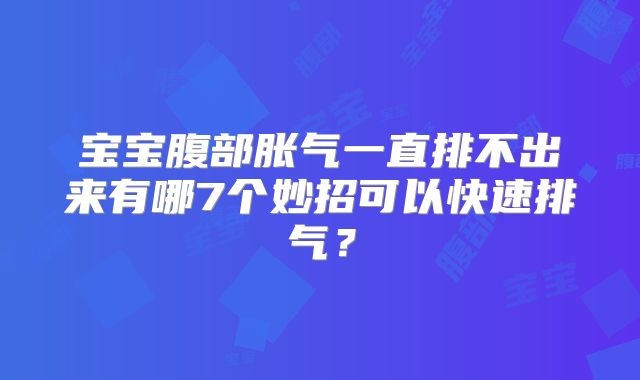 宝宝腹部胀气一直排不出来有哪7个妙招可以快速排气？