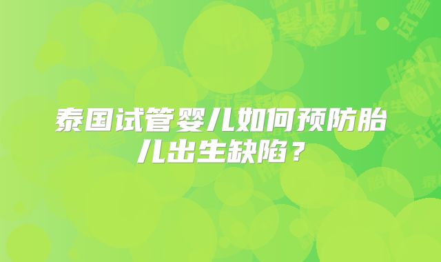 泰国试管婴儿如何预防胎儿出生缺陷？