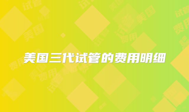 美国三代试管的费用明细