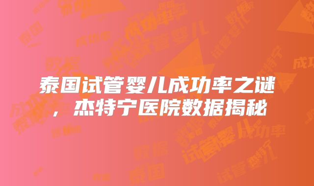 泰国试管婴儿成功率之谜，杰特宁医院数据揭秘