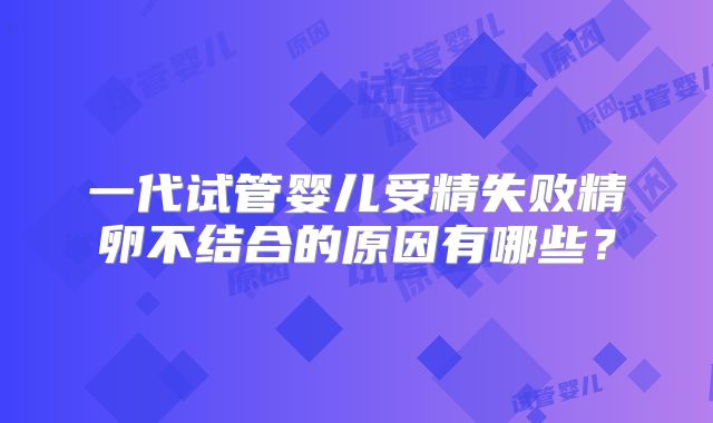 一代试管婴儿受精失败精卵不结合的原因有哪些？