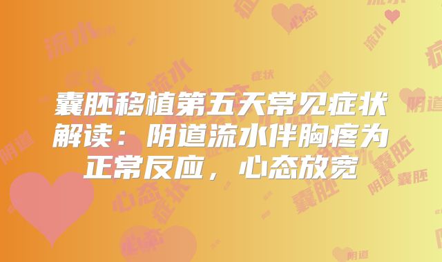 囊胚移植第五天常见症状解读：阴道流水伴胸疼为正常反应，心态放宽