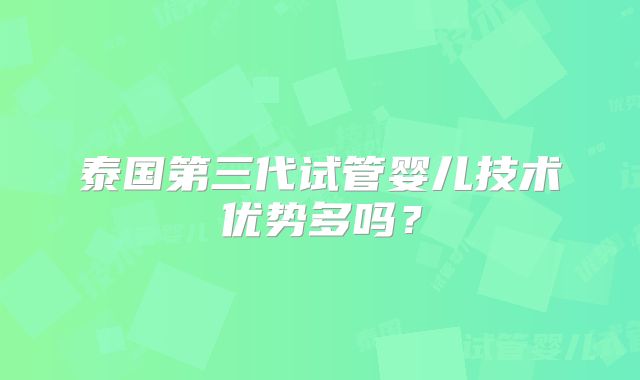 泰国第三代试管婴儿技术优势多吗？