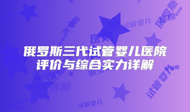 俄罗斯三代试管婴儿医院评价与综合实力详解