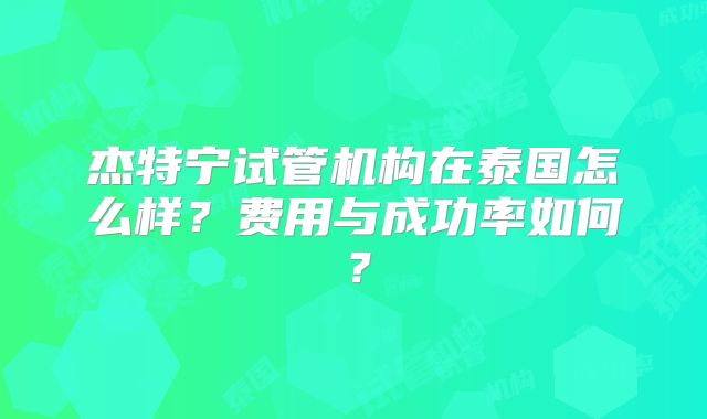 杰特宁试管机构在泰国怎么样？费用与成功率如何？