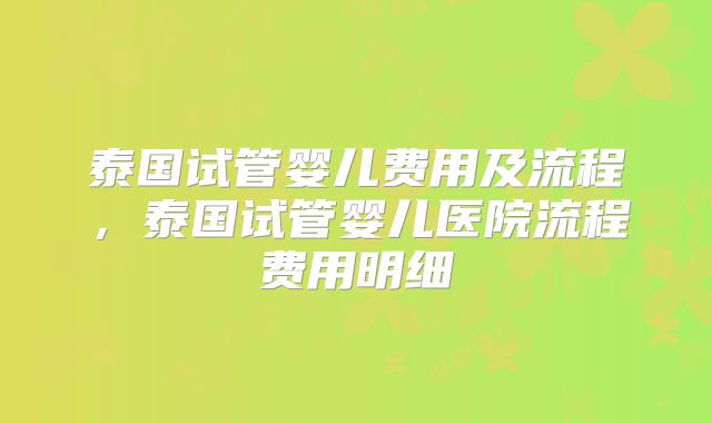 泰国试管婴儿费用及流程，泰国试管婴儿医院流程费用明细