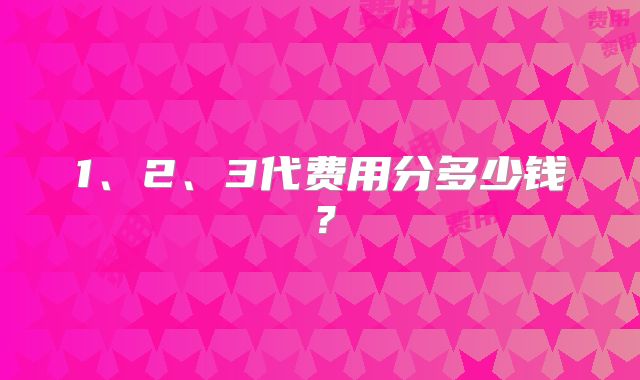 1、2、3代费用分多少钱?