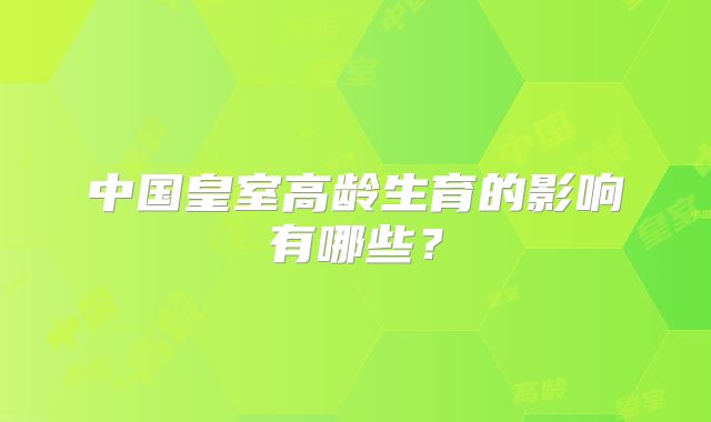 中国皇室高龄生育的影响有哪些?